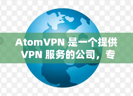 AtomVPN 是一个提供 VPN 服务的公司，专注于数据加密和隐私保护。以下是关于 AtomVPN 数据加密的一些关键信息