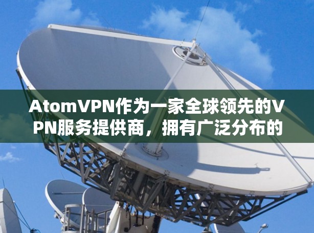 AtomVPN作为一家全球领先的VPN服务提供商,拥有广泛分布的服务器网络,覆盖多个国家和地区,以满足用户的多样化需求。以下是对AtomVPN全球节点情况的详细分析 AtomVPN作为一家全球领先的VPN服务提供商,拥有广泛分布的服务器网络,覆盖多个国家和地区,以满足用户的多样化需求。以下是对AtomVPN全球节点情况的详细分析