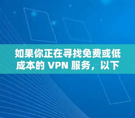 如果你正在寻找免费或低成本的 VPN 服务,以下是一些常见的选择 如果你正在寻找免费或低成本的 VPN 服务,以下是一些常见的选择