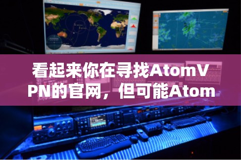 看起来你在寻找AtomVPN的官网,但可能AtomVPN并不是一个存在的服务或网站。如果你需要找VPN服务的官网,以下是一些常用的VPN服务的官网链接 看起来你在寻找AtomVPN的官网,但可能AtomVPN并不是一个存在的服务或网站。如果你需要找VPN服务的官网,以下是一些常用的VPN服务的官网链接
