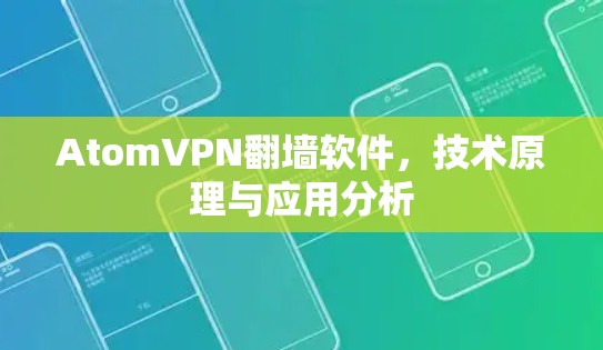 AtomVPN翻墙软件,技术原理与应用分析 AtomVPN翻墙软件,技术原理与应用分析