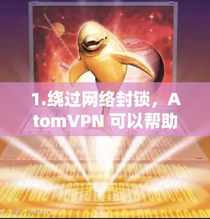 1.绕过网络封锁，AtomVPN 可以帮助用户访问被限制或屏蔽的网站，包括社交媒体、视频平台、新闻网站等