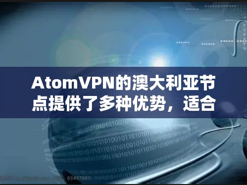 AtomVPN的澳大利亚节点提供了多种优势,适合不同需求的用户。以下是对其澳大利亚节点的详细分析 AtomVPN的澳大利亚节点提供了多种优势,适合不同需求的用户。以下是对其澳大利亚节点的详细分析