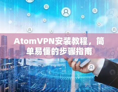AtomVPN安装教程，简单易懂的步骤指南