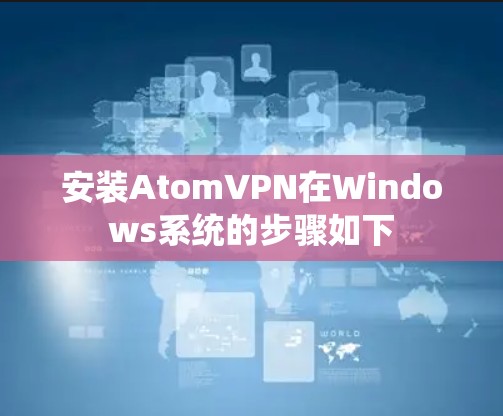 安装AtomVPN在Windows系统的步骤如下 安装AtomVPN在Windows系统的步骤如下