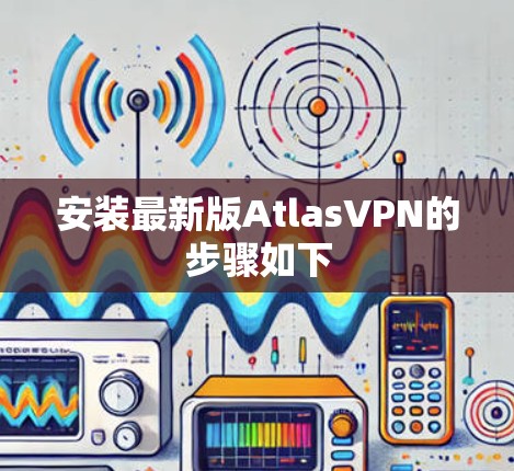 安装最新版AtlasVPN的步骤如下 安装最新版AtlasVPN的步骤如下