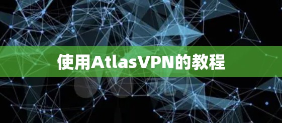 使用AtlasVPN的教程 使用AtlasVPN的教程