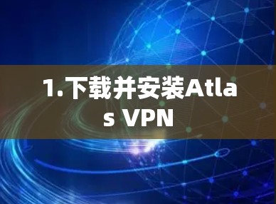 1.下载并安装Atlas VPN 1.下载并安装Atlas VPN