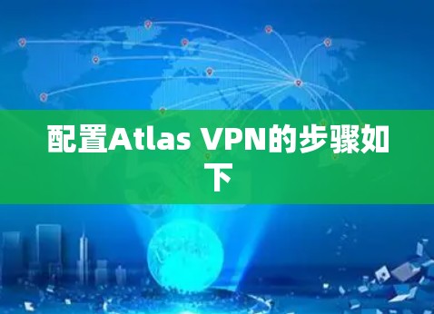配置Atlas VPN的步骤如下 配置Atlas VPN的步骤如下