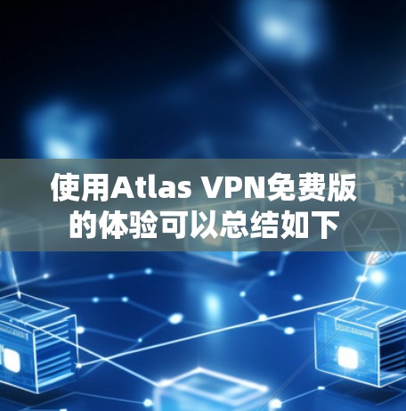使用Atlas VPN免费版的体验可以总结如下 使用Atlas VPN免费版的体验可以总结如下