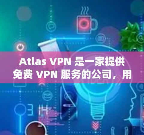 Atlas VPN 是一家提供免费 VPN 服务的公司,用户可以通过其服务获得匿名上网、防止数据窃取、绕过地域限制等功能。以下是 Atlas VPN 的主要功能介绍 Atlas VPN 是一家提供免费 VPN 服务的公司,用户可以通过其服务获得匿名上网、防止数据窃取、绕过地域限制等功能。以下是 Atlas VPN 的主要功能介绍