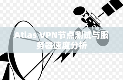 Atlas VPN节点测试与服务器速度分析 Atlas VPN节点测试与服务器速度分析