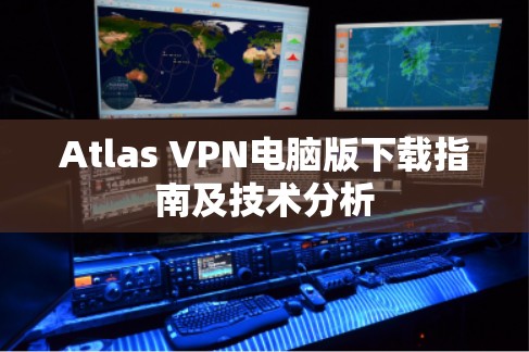 Atlas VPN电脑版下载指南及技术分析 Atlas VPN电脑版下载指南及技术分析