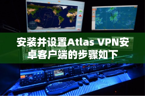 安装并设置Atlas VPN安卓客户端的步骤如下 安装并设置Atlas VPN安卓客户端的步骤如下