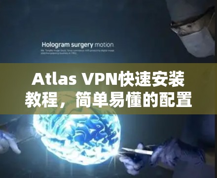 Atlas VPN快速安装教程,简单易懂的配置指南 Atlas VPN快速安装教程,简单易懂的配置指南