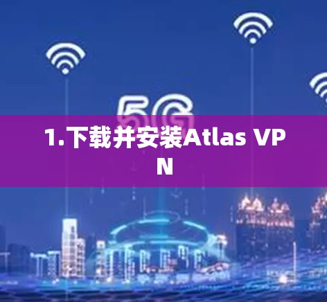 1.下载并安装Atlas VPN 1.下载并安装Atlas VPN