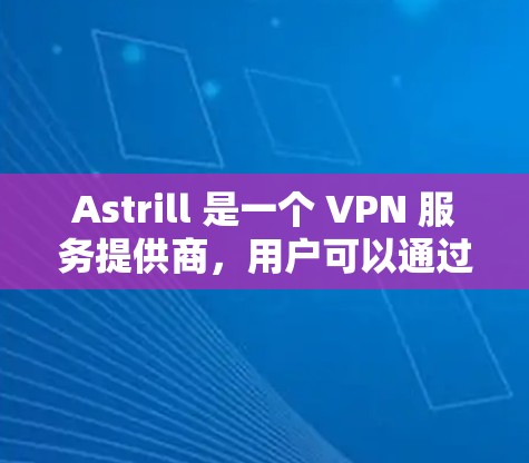 Astrill 是一个 VPN 服务提供商,用户可以通过其官网下载电脑版。以下是下载和安装的基本步骤 Astrill 是一个 VPN 服务提供商,用户可以通过其官网下载电脑版。以下是下载和安装的基本步骤