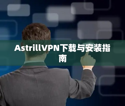 AstrillVPN下载与安装指南 AstrillVPN下载与安装指南