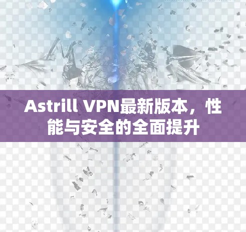 Astrill VPN最新版本,性能与安全的全面提升 Astrill VPN最新版本,性能与安全的全面提升