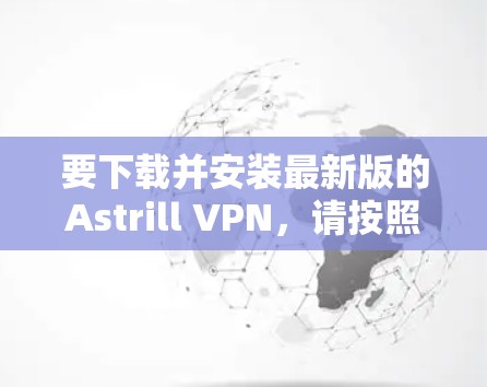 要下载并安装最新版的Astrill VPN,请按照以下步骤操作 要下载并安装最新版的Astrill VPN,请按照以下步骤操作