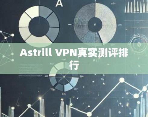 Astrill VPN真实测评排行 Astrill VPN真实测评排行