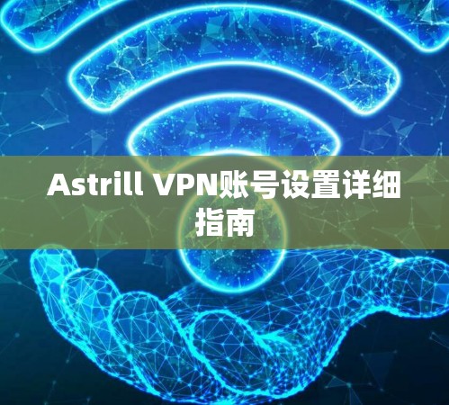 Astrill VPN账号设置详细指南 Astrill VPN账号设置详细指南