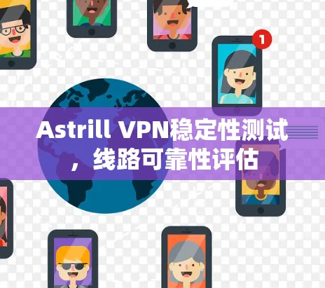 Astrill VPN稳定性测试,线路可靠性评估 Astrill VPN稳定性测试,线路可靠性评估