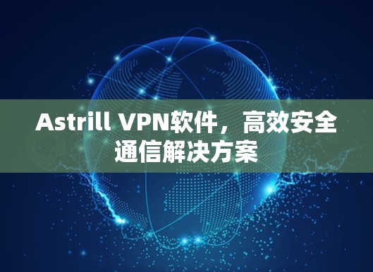 Astrill VPN软件,高效安全通信解决方案 Astrill VPN软件,高效安全通信解决方案
