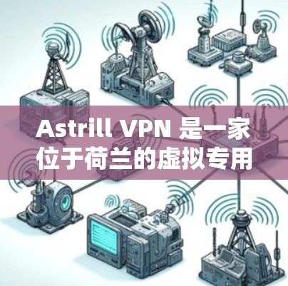Astrill VPN 是一家位于荷兰的虚拟专用网络(VPN)服务提供商,提供高效、安全的网络连接解决方案。以下是使用 Astrill VPN 在苹果设备上的步骤和注意事项 Astrill VPN 是一家位于荷兰的虚拟专用网络(VPN)服务提供商,提供高效、安全的网络连接解决方案。以下是使用 Astrill VPN 在苹果设备上的步骤和注意事项