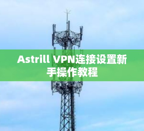 Astrill VPN连接设置新手操作教程 Astrill VPN连接设置新手操作教程