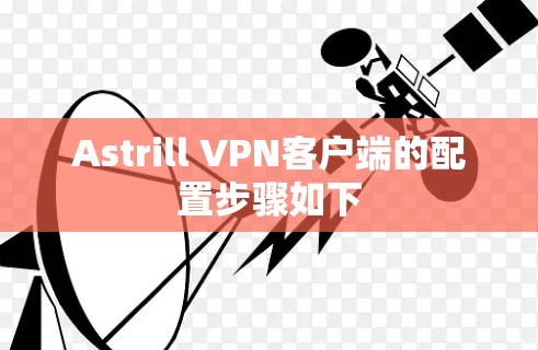 Astrill VPN客户端的配置步骤如下 Astrill VPN客户端的配置步骤如下
