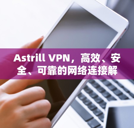Astrill VPN,高效、安全、可靠的网络连接解决方案 Astrill VPN,高效、安全、可靠的网络连接解决方案