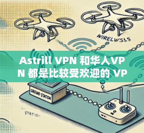 Astrill VPN 和华人VPN 都是比较受欢迎的 VPN 服务,但它们的定位和特点有所不同。以下是对这两款 VPN 的简要分析和推荐 Astrill VPN 和华人VPN 都是比较受欢迎的 VPN 服务,但它们的定位和特点有所不同。以下是对这两款 VPN 的简要分析和推荐