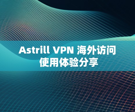 Astrill VPN 海外访问 使用体验分享 Astrill VPN 海外访问 使用体验分享
