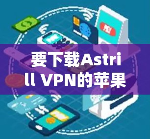 要下载Astrill VPN的苹果版本,可以按照以下步骤操作 要下载Astrill VPN的苹果版本,可以按照以下步骤操作