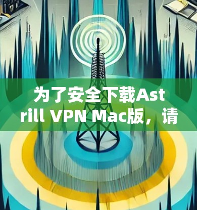 为了安全下载Astrill VPN Mac版,请按照以下步骤操作 为了安全下载Astrill VPN Mac版,请按照以下步骤操作