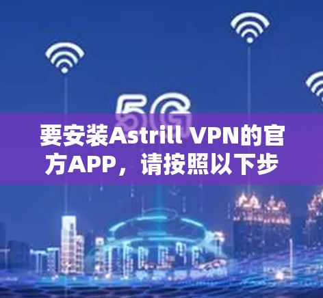 要安装Astrill VPN的官方APP，请按照以下步骤操作