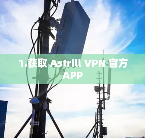 1.获取 Astrill VPN 官方APP 1.获取 Astrill VPN 官方APP