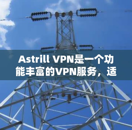 Astrill VPN是一个功能丰富的VPN服务,适合满足不同用户的需求。以下是对其功能的详细分析 Astrill VPN是一个功能丰富的VPN服务,适合满足不同用户的需求。以下是对其功能的详细分析
