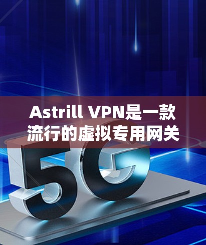 Astrill VPN是一款流行的虚拟专用网关(VPN)软件,提供安全的网络连接,保护用户隐私。以下是下载Astrill VPN的步骤 Astrill VPN是一款流行的虚拟专用网关(VPN)软件,提供安全的网络连接,保护用户隐私。以下是下载Astrill VPN的步骤