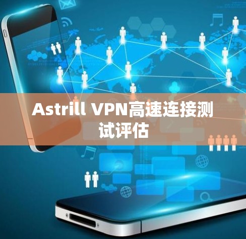 Astrill VPN高速连接测试评估 Astrill VPN高速连接测试评估