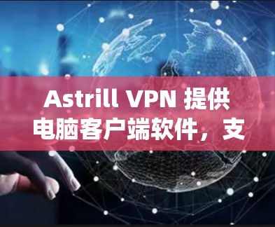 Astrill VPN 提供电脑客户端软件,支持Windows、Mac等操作系统。你可以按照以下步骤下载和安装 Astrill VPN 提供电脑客户端软件,支持Windows、Mac等操作系统。你可以按照以下步骤下载和安装