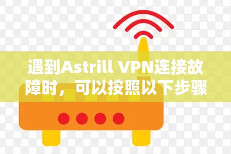 遇到Astrill VPN连接故障时,可以按照以下步骤逐步排查和解决问题 遇到Astrill VPN连接故障时,可以按照以下步骤逐步排查和解决问题