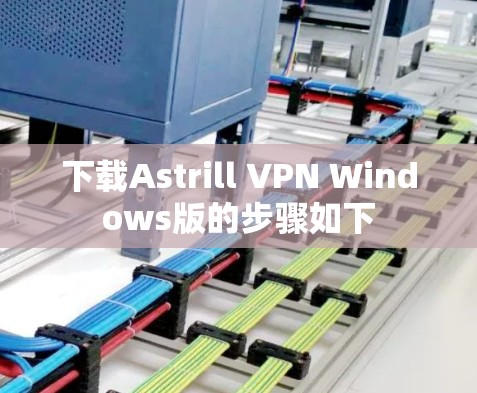 下载Astrill VPN Windows版的步骤如下 下载Astrill VPN Windows版的步骤如下