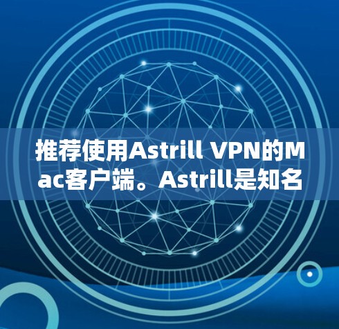推荐使用Astrill VPN的Mac客户端。Astrill是知名的VPN服务提供商,提供多平台支持,包括Mac。以下是该客户端的详细推荐 推荐使用Astrill VPN的Mac客户端。Astrill是知名的VPN服务提供商,提供多平台支持,包括Mac。以下是该客户端的详细推荐