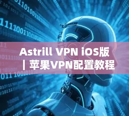Astrill VPN iOS版|苹果VPN配置教程 Astrill VPN iOS版|苹果VPN配置教程
