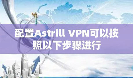 配置Astrill VPN可以按照以下步骤进行 配置Astrill VPN可以按照以下步骤进行