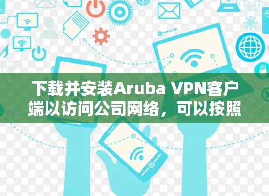下载并安装Aruba VPN客户端以访问公司网络,可以按照以下步骤进行 下载并安装Aruba VPN客户端以访问公司网络,可以按照以下步骤进行