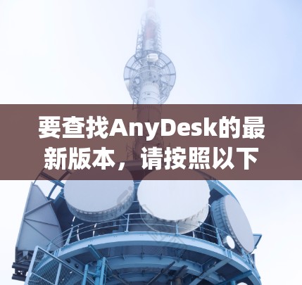 要查找AnyDesk的最新版本,请按照以下步骤操作 要查找AnyDesk的最新版本,请按照以下步骤操作