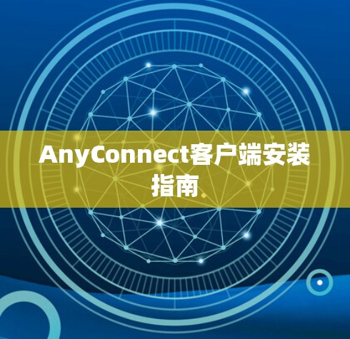 AnyConnect客户端安装指南 AnyConnect客户端安装指南